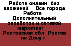 Работа онлайн, без вложений. - Все города Работа » Дополнительный заработок и сетевой маркетинг   . Ростовская обл.,Ростов-на-Дону г.